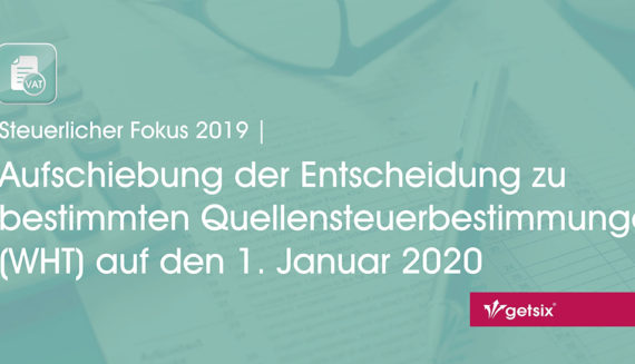 Aufschiebung der Entscheidung zu bestimmten Quellensteuerbestimmungen (WHT) auf den 1. Januar 2020