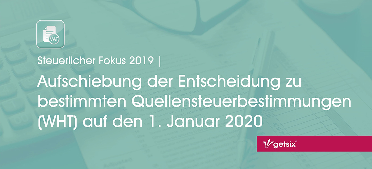 Aufschiebung der Entscheidung zu bestimmten Quellensteuerbestimmungen (WHT) auf den 1. Januar 2020