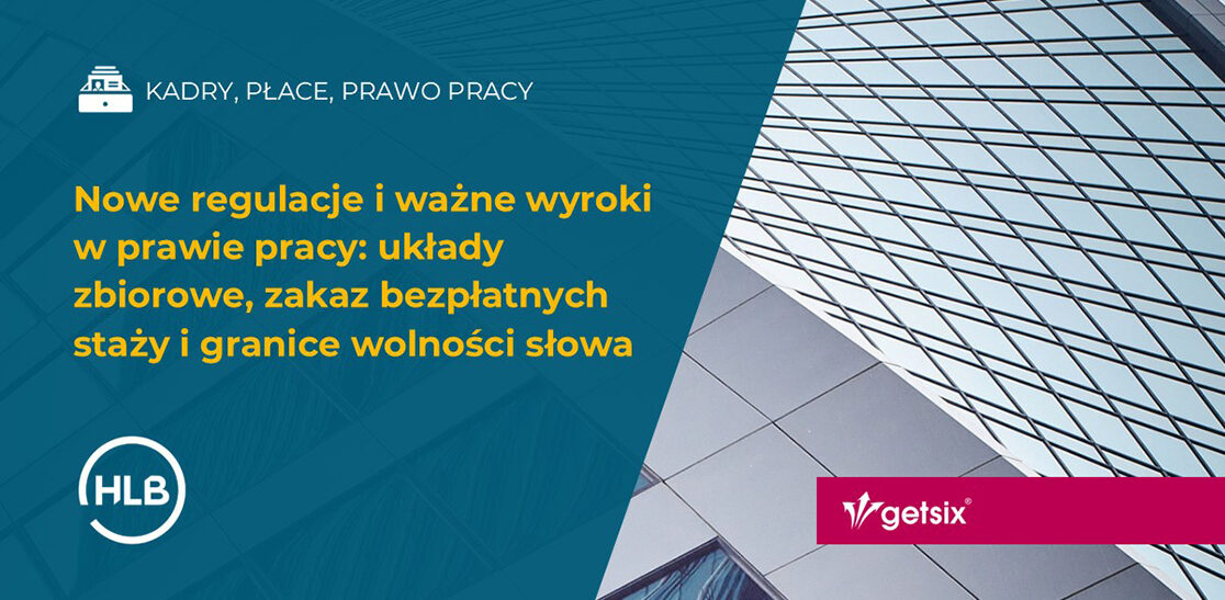Nowe regulacje i ważne wyroki w prawie pracy: układy zbiorowe, zakaz bezpłatnych staży i granice wolności słowa