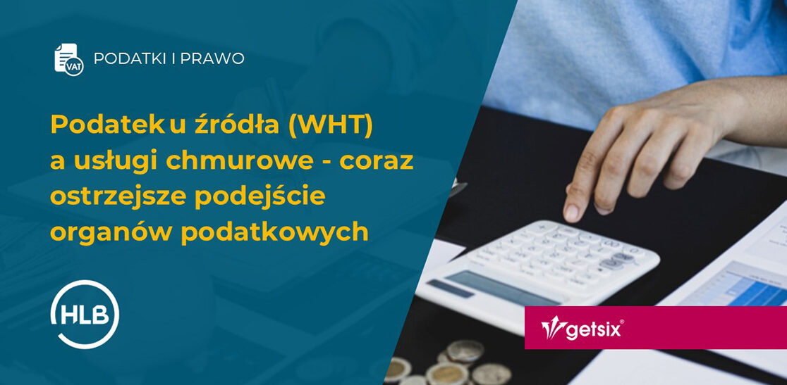 Podatek u źródła (WHT) a usługi chmurowe - coraz ostrzejsze podejście organów podatkowych