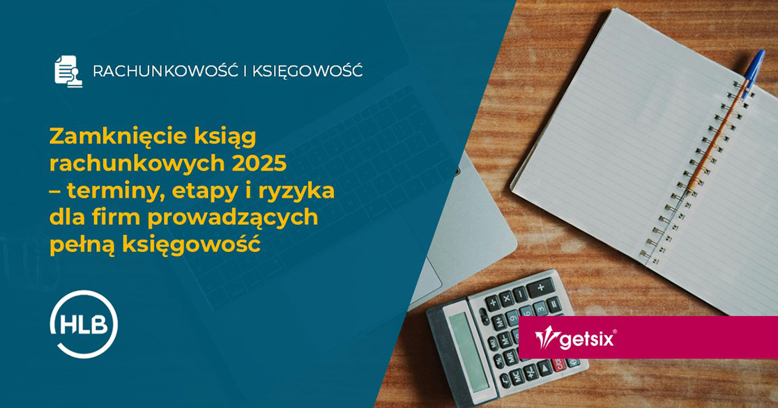Zamknięcie ksiąg rachunkowych 2025 – terminy, etapy i ryzyka dla firm prowadzących pełną księgowość