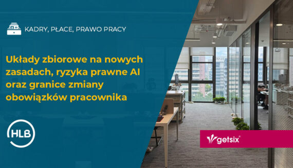 Układy zbiorowe na nowych zasadach, ryzyka prawne AI oraz granice zmiany obowiązków pracownika