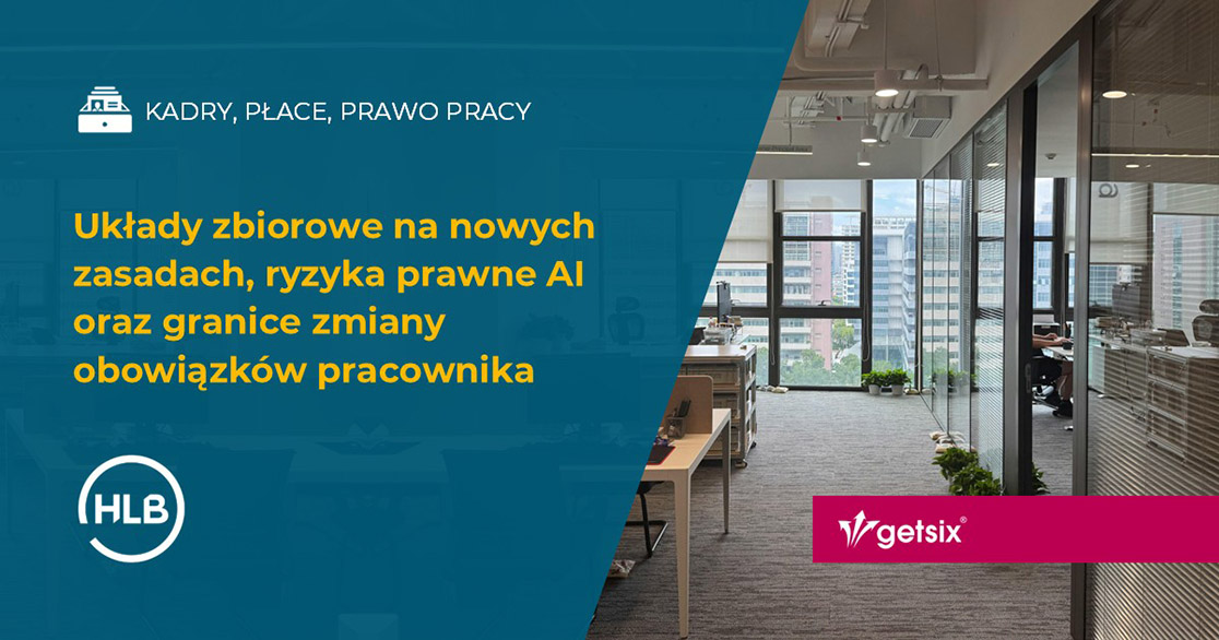 Układy zbiorowe na nowych zasadach, ryzyka prawne AI oraz granice zmiany obowiązków pracownika